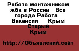 Работа монтажником жбк в России - Все города Работа » Вакансии   . Крым,Старый Крым